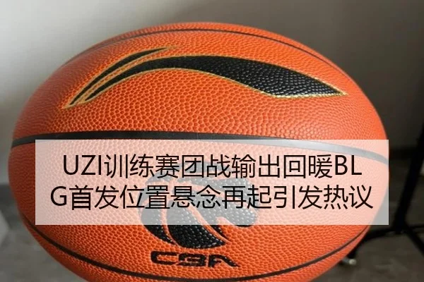 UZI训练赛团战输出回暖BLG首发位置悬念再起引发热议